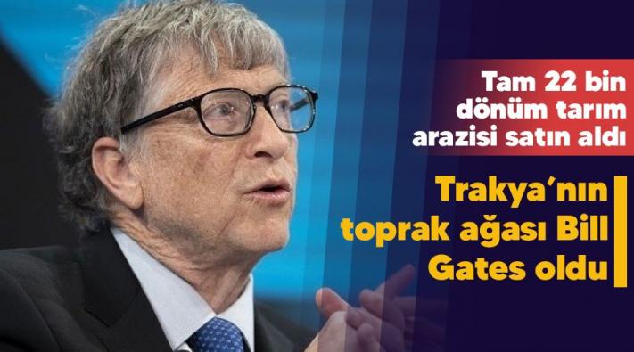 <Trakya’nın toprak ağası Bill Gates oldu.....