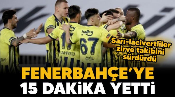 <Fenerbahçe’ye 15 dakika yetti.....