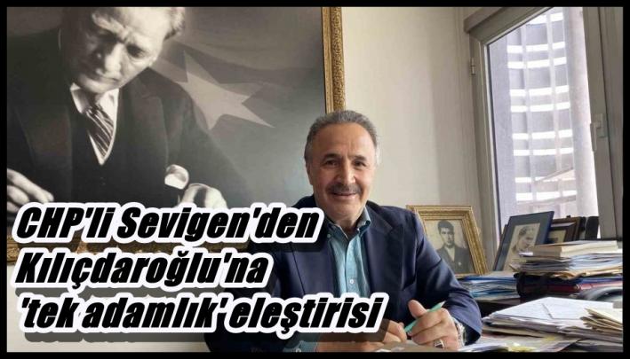<CHP’li Sevigen’den Kılıçdaroğlu’na ’tek adamlık’ eleştirisi.....