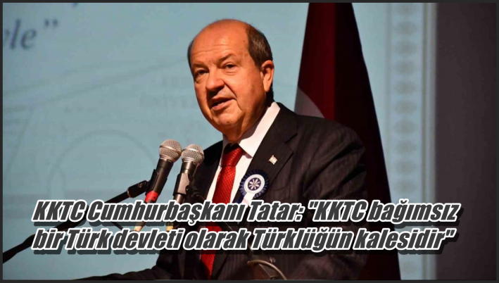 <KKTC Cumhurbaşkanı Tatar: ”KKTC bağımsız bir Türk devleti olarak Türklüğün kalesidir”