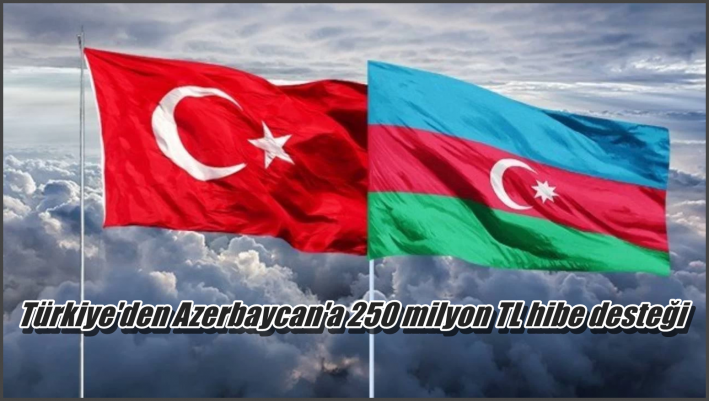 <Türkiye’den Azerbaycan’a 250 milyon TL hibe desteği