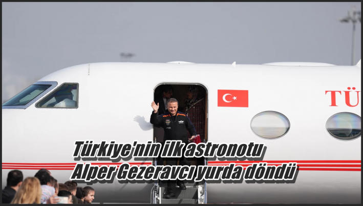 <Türkiye’nin ilk astronotu Alper Gezeravcı yurda döndü.....