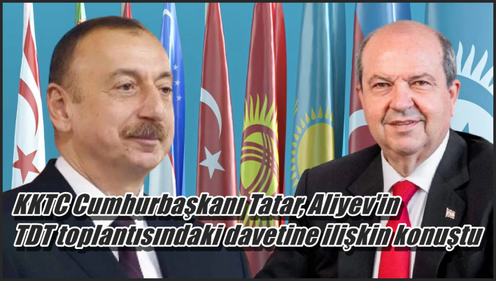 KKTC Cumhurbaşkanı Tatar, Aliyev’in TDT toplantısındaki davetine ilişkin konuştu