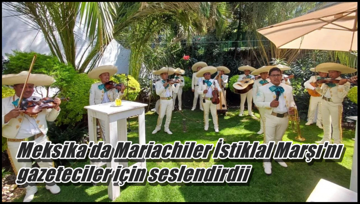 <Meksika’da Mariachiler İstiklal Marşı’nı gazeteciler için seslendirdi.....