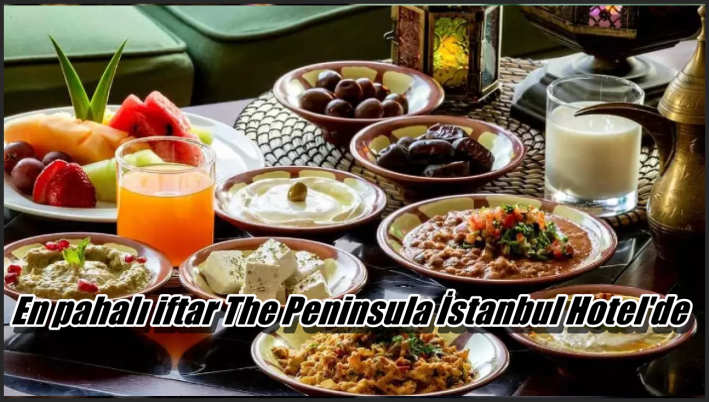 <En pahalı iftar The Peninsula İstanbul Hotel’de