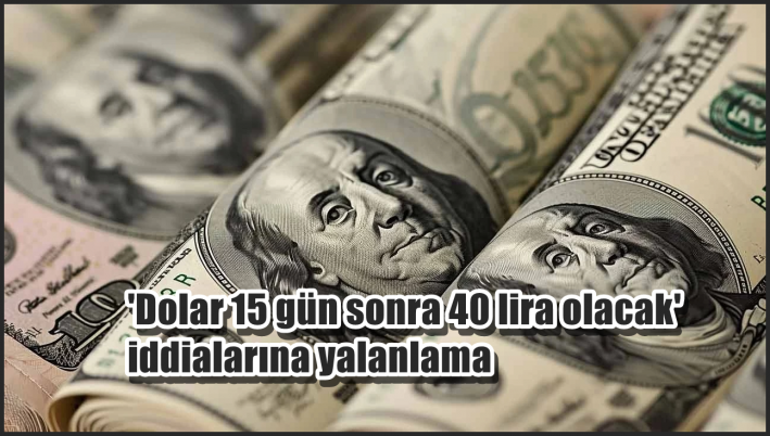 <’Dolar 15 gün sonra 40 lira olacak’ iddialarına yalanlama