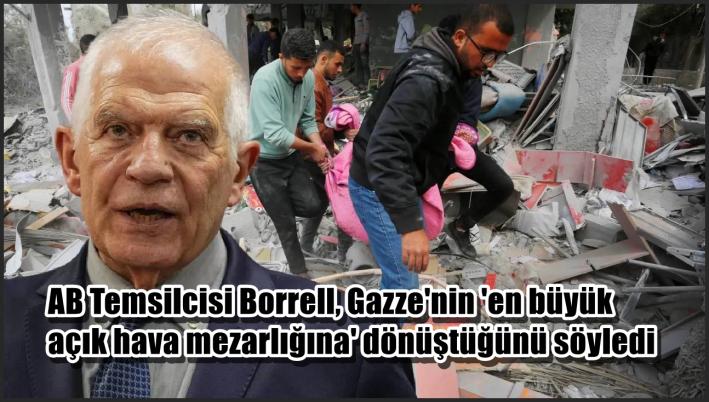 <AB Temsilcisi Borrell, Gazze’nin ’en büyük açık hava mezarlığına’ dönüştüğünü söyledi