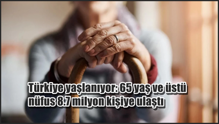 <Türkiye yaşlanıyor: 65 yaş ve üstü nüfus 8.7 milyon kişiye ulaştı