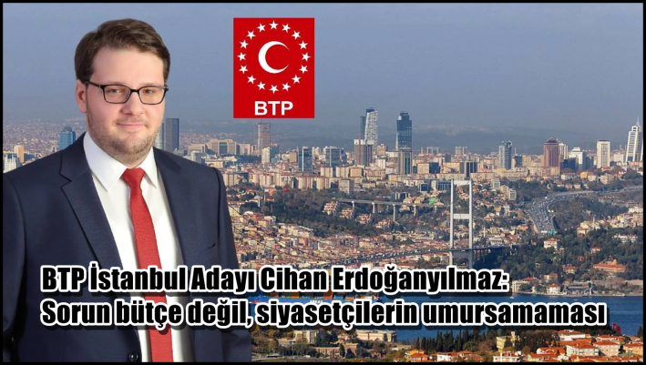 BTP İstanbul Adayı Cihan Erdoğanyılmaz: Sorun bütçe değil, siyasetçilerin umursamaması