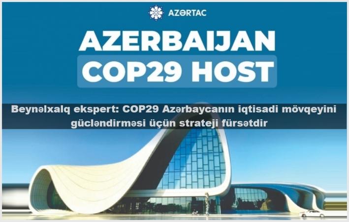 Beynəlxalq ekspert: COP29 Azərbaycanın iqtisadi mövqeyini gücləndirməsi üçün strateji fürsətdir.....