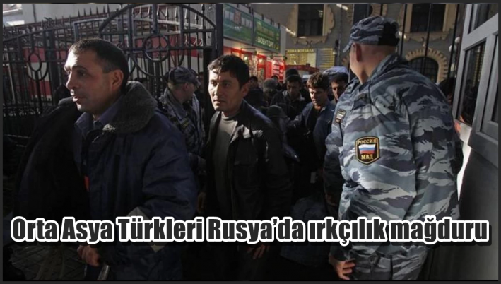 <Orta Asya Türkleri Rusya’da ırkçılık mağduru.....