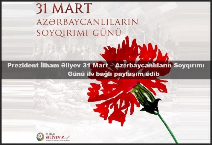<Prezident İlham Əliyev 31 Mart – Azərbaycanlıların Soyqırımı Günü ilə bağlı paylaşım edib.....