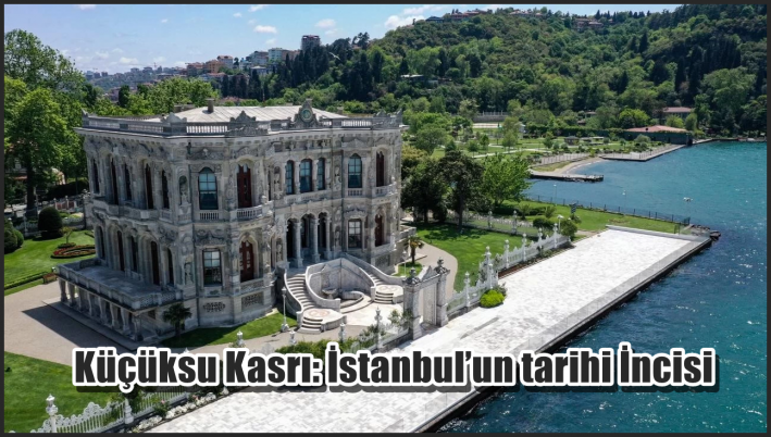 <Küçüksu Kasrı: İstanbul’un tarihi İncisi