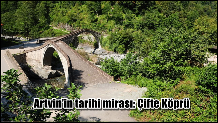 <Artvin’in tarihi mirası: Çifte Köprü