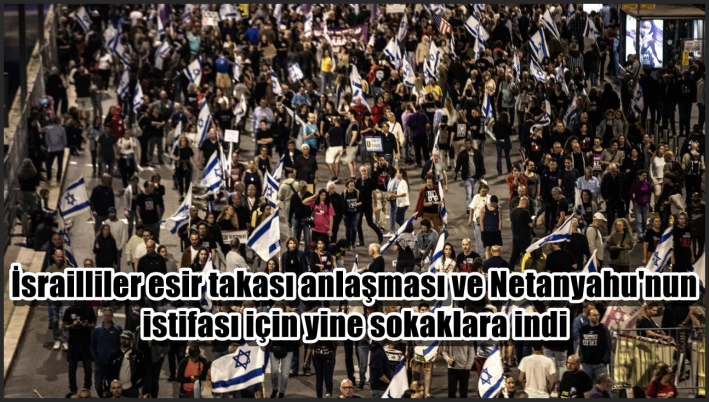 <İsrailliler esir takası anlaşması ve Netanyahu’nun istifası için yine sokaklara indi