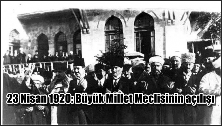 <23 Nisan 1920: Büyük Millet Meclisinin açılışı.....