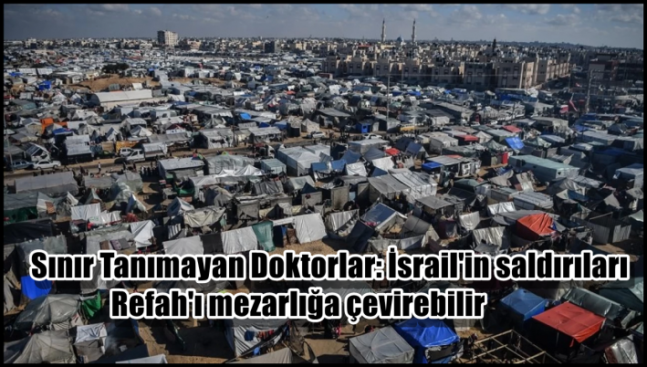 Sınır Tanımayan Doktorlar: İsrail’in saldırıları Refah’ı mezarlığa çevirebilir