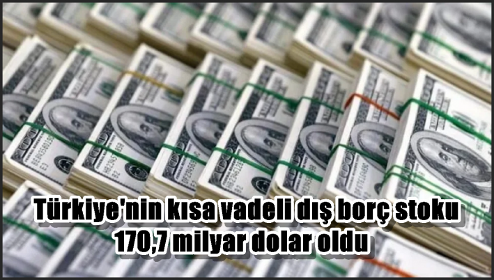 <Türkiye’nin kısa vadeli dış borç stoku 170,7 milyar dolar oldu