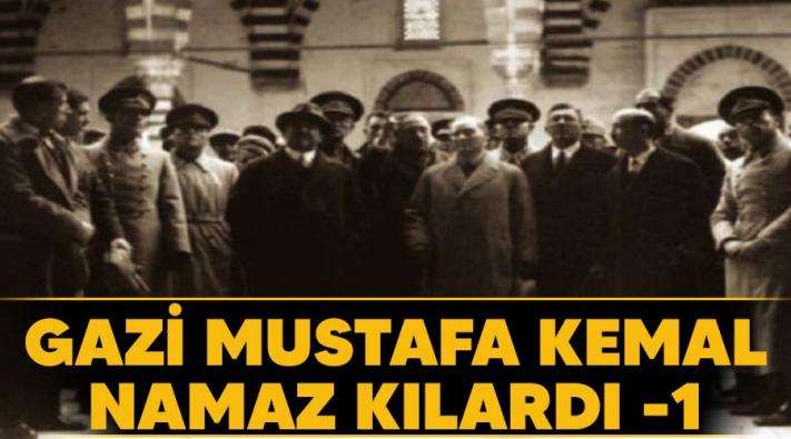 <Gazi Mustafa Kemal namaz kılardı -1.....