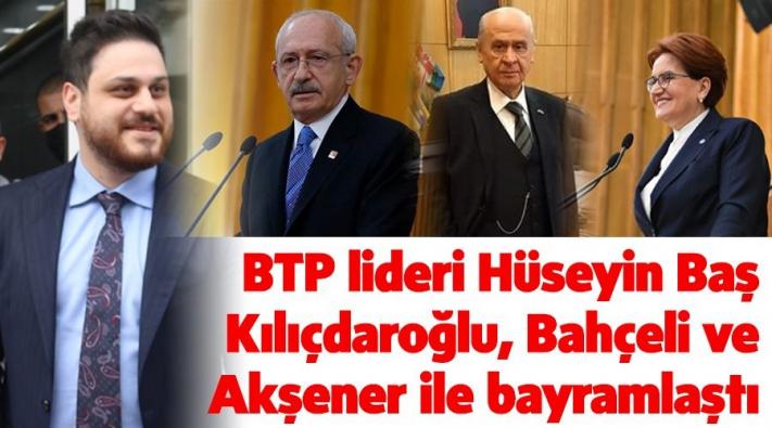 <BTP lideri Hüseyin Baş Kılıçdaroğlu, Bahçeli ve Akşener ile bayramlaştı.....