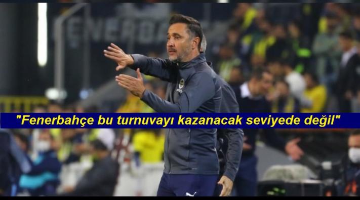 <”Fenerbahçe bu turnuvayı kazanacak seviyede değil”.....