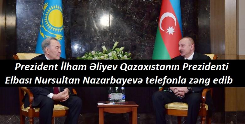 <Prezident İlham Əliyev Qazaxıstanın Prezidenti - Elbası Nursultan Nazarbayevə telefonla zəng edib.......