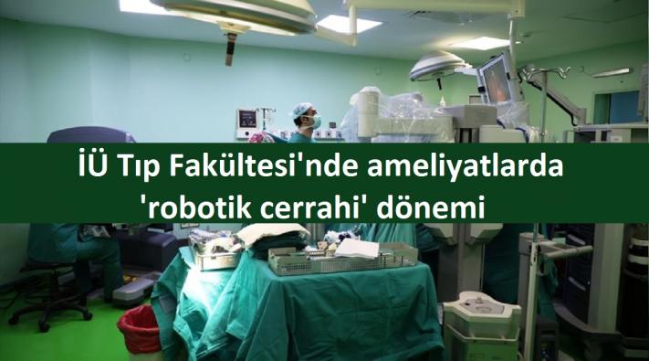 <İÜ Tıp Fakültesi’nde ameliyatlarda ’robotik cerrahi’ dönemi.....