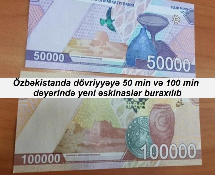 <Özbəkistanda dövriyyəyə 50 min və 100 min dəyərində yeni əskinaslar buraxılıb.....