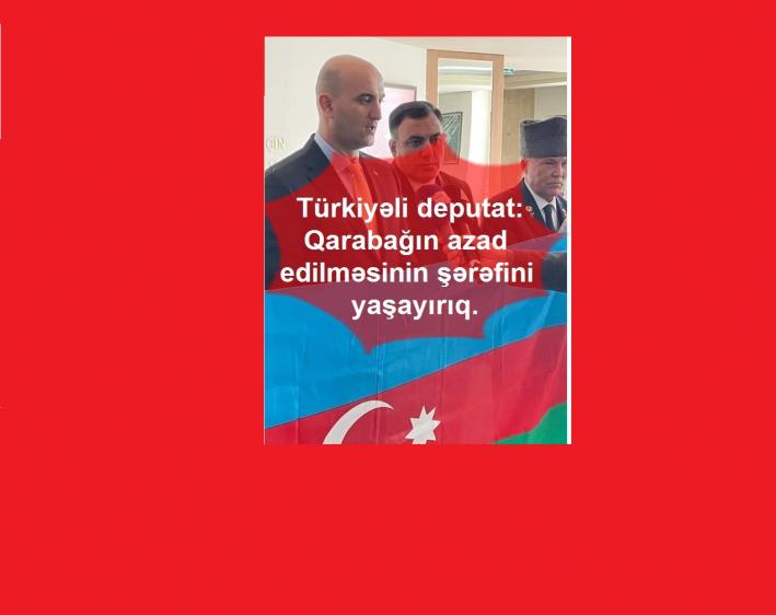 Türkiyəli deputat: Qarabağın azad edilməsinin şərəfini yaşayırıq.....
