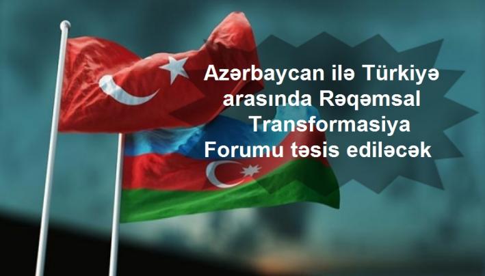 <Azərbaycan ilə Türkiyə arasında Rəqəmsal Transformasiya Forumu təsis ediləcək.....