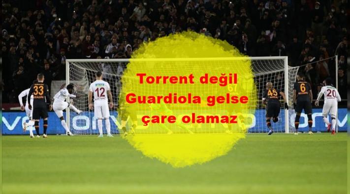 <Torrent değil Guardiola gelse çare olamaz.....