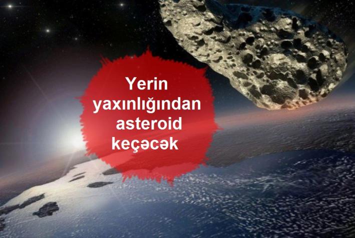 Yerin yaxınlığından asteroid keçəcək.....