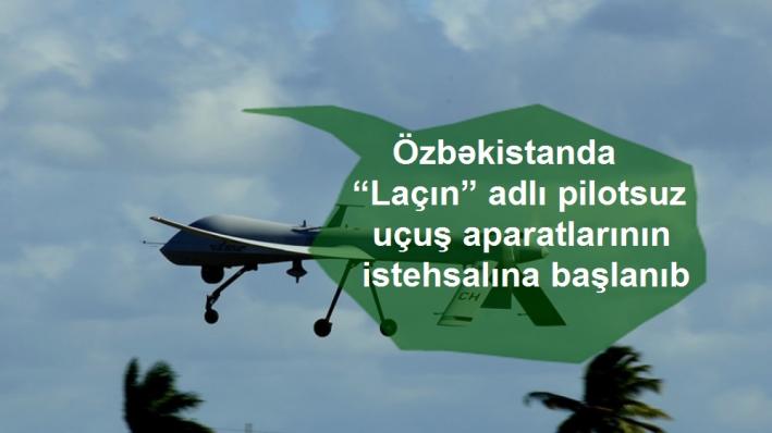 Özbəkistanda “Laçın” adlı pilotsuz uçuş aparatlarının istehsalına başlanıb.....