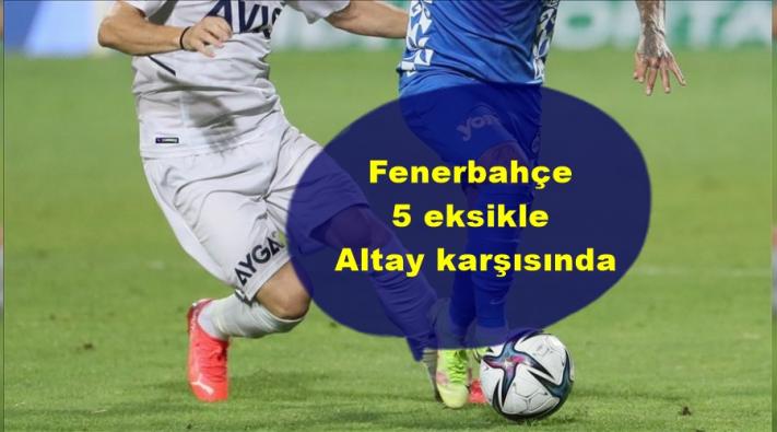 <Fenerbahçe 5 eksikle Altay karşısında.....