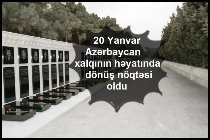 20 Yanvar Azərbaycan xalqının həyatında dönüş nöqtəsi oldu.....