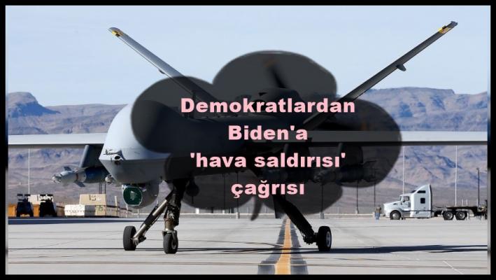 <Demokratlardan Biden’a ’hava saldırısı’ çağrısı.....