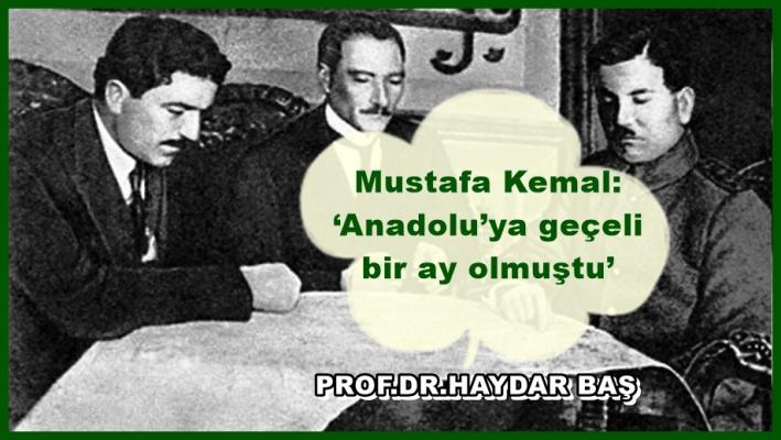 <Mustafa Kemal: ‘Anadolu’ya geçeli bir ay olmuştu’ (Prof. Dr. Haydar Baş’ın kaleminden).....