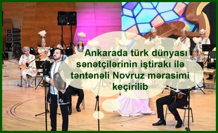 <Ankarada türk dünyası sənətçilərinin iştirakı ilə təntənəli Novruz mərasimi keçirilib......