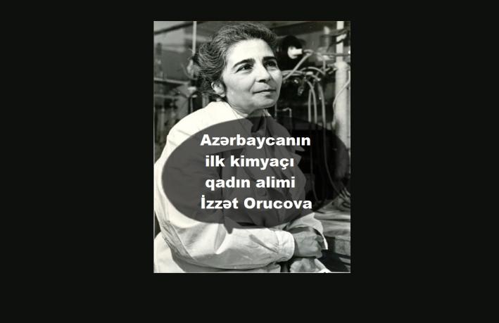 <Azərbaycanın ilk kimyaçı qadın alimi – İzzət Orucova.....