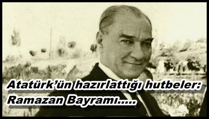 <Atatürk’ün hazırlattığı hutbeler: Ramazan Bayramı.....