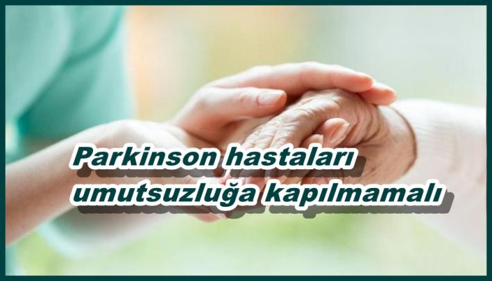 Parkinson hastaları umutsuzluğa kapılmamalı.....