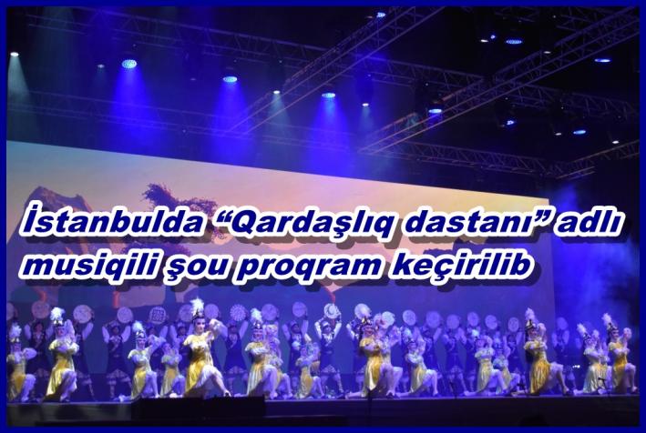 <İstanbulda “Qardaşlıq dastanı” adlı musiqili şou proqram keçirilib.....