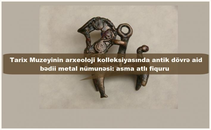 <Tarix Muzeyinin arxeoloji kolleksiyasında antik dövrə aid bədii metal nümunəsi: asma atlı fiquru......
