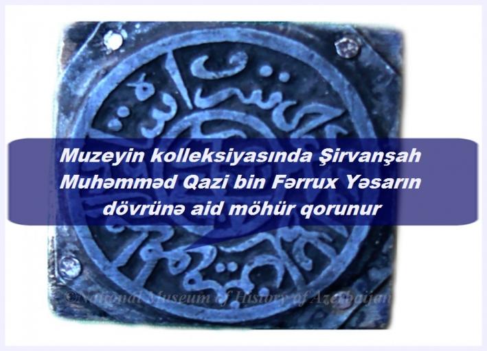 <Muzeyin kolleksiyasında Şirvanşah Muhəmməd Qazi bin Fərrux Yəsarın dövrünə aid möhür qorunur.....