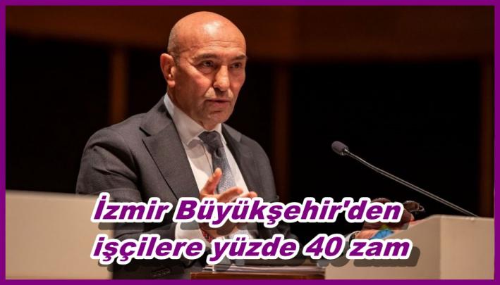 <İzmir Büyükşehir’den işçilere yüzde 40 zam.....