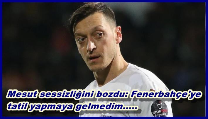 <Mesut sessizliğini bozdu: Fenerbahçe’ye tatil yapmaya gelmedim.....