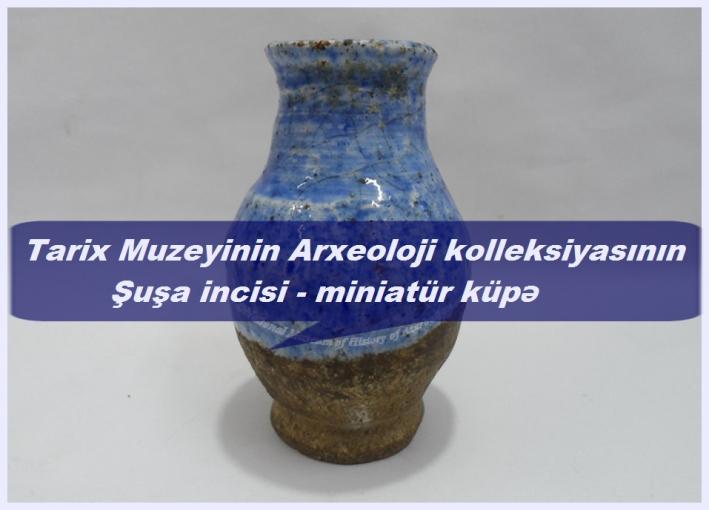 Tarix Muzeyinin Arxeoloji kolleksiyasının Şuşa incisi - miniatür küpə.....