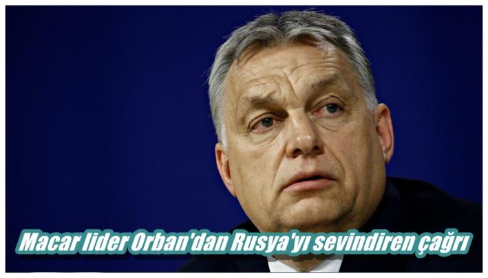 <Macar lider Orban’dan Rusya’yı sevindiren çağrı.....