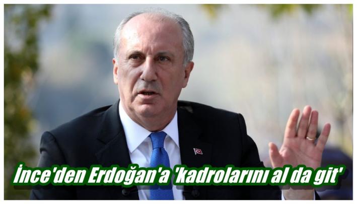 <İnce’den Erdoğan’a ’kadrolarını al da git’