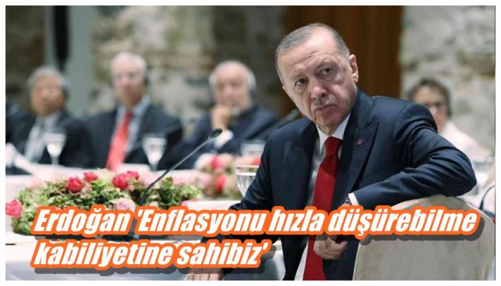 Erdoğan ’Enflasyonu hızla düşürebilme kabiliyetine sahibiz’.....